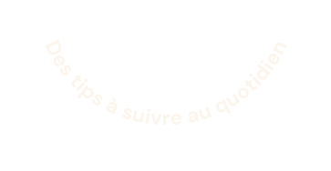 Des tips à suivre au quotidien